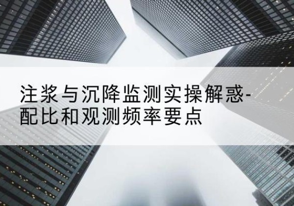 麻城水泥浆配比不当会不会造成注浆管堵管？-注浆与沉降监测实操解惑-配比和观测频率要点
